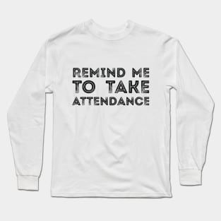 REMIND ME TO TAKE ATTENDANCE Long Sleeve T-Shirt